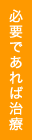 必要であれば治療